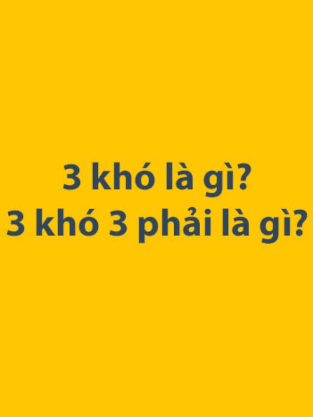 3 khó là gì? 3 khó 3 phải là gì?