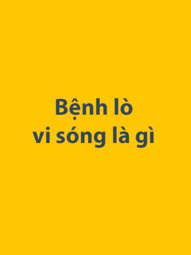 Bệnh lò vi sóng là gì