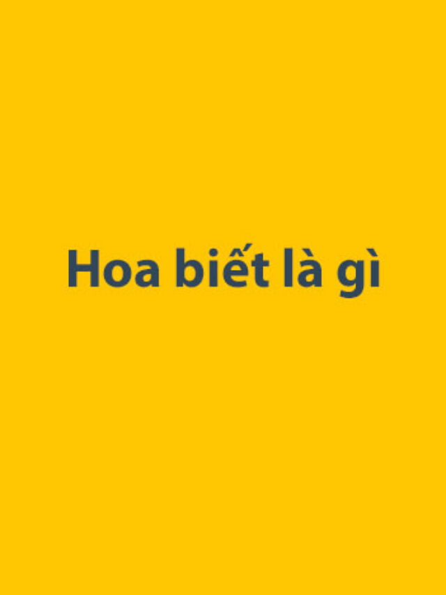 Hoa biết là gì
