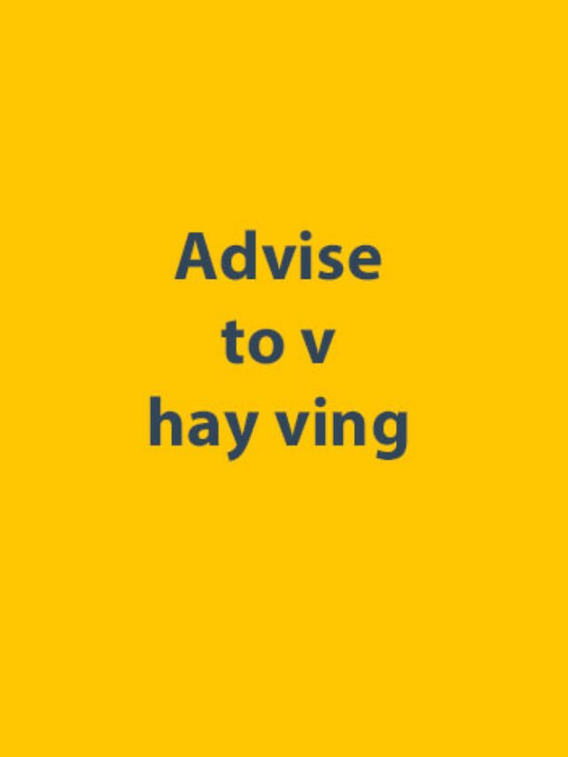 Advise to v hay ving