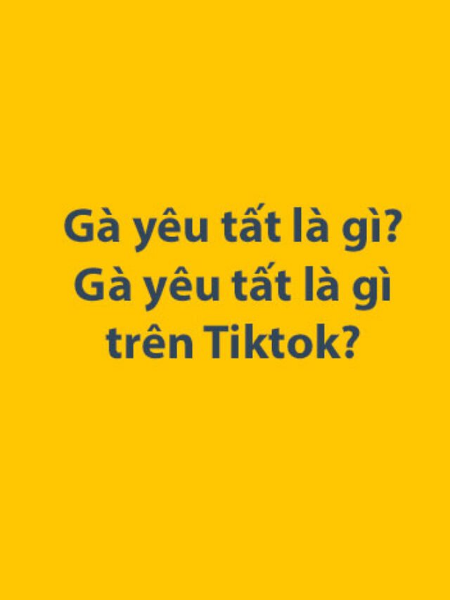 Gà yêu tất là gì? Gà yêu tất là gì trên Tiktok?