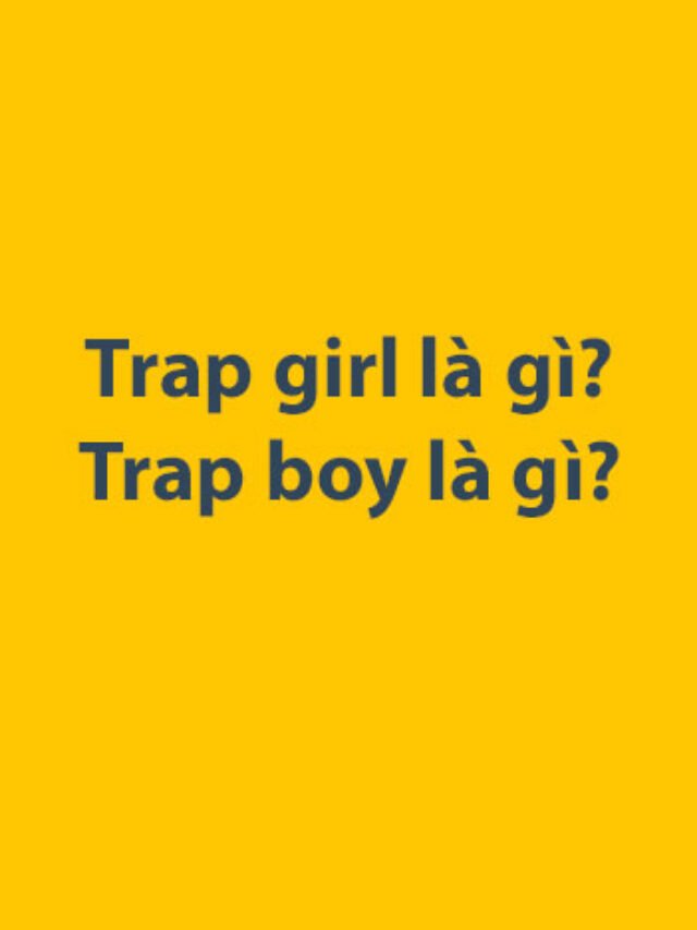 Trap girl là gì? Trap boy là gì?