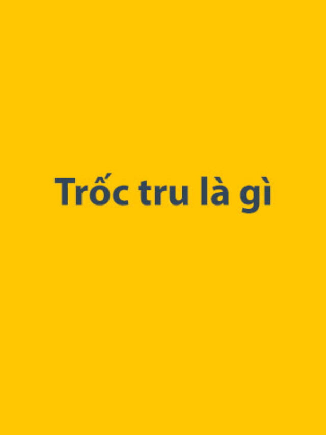 Trốc tru là gì